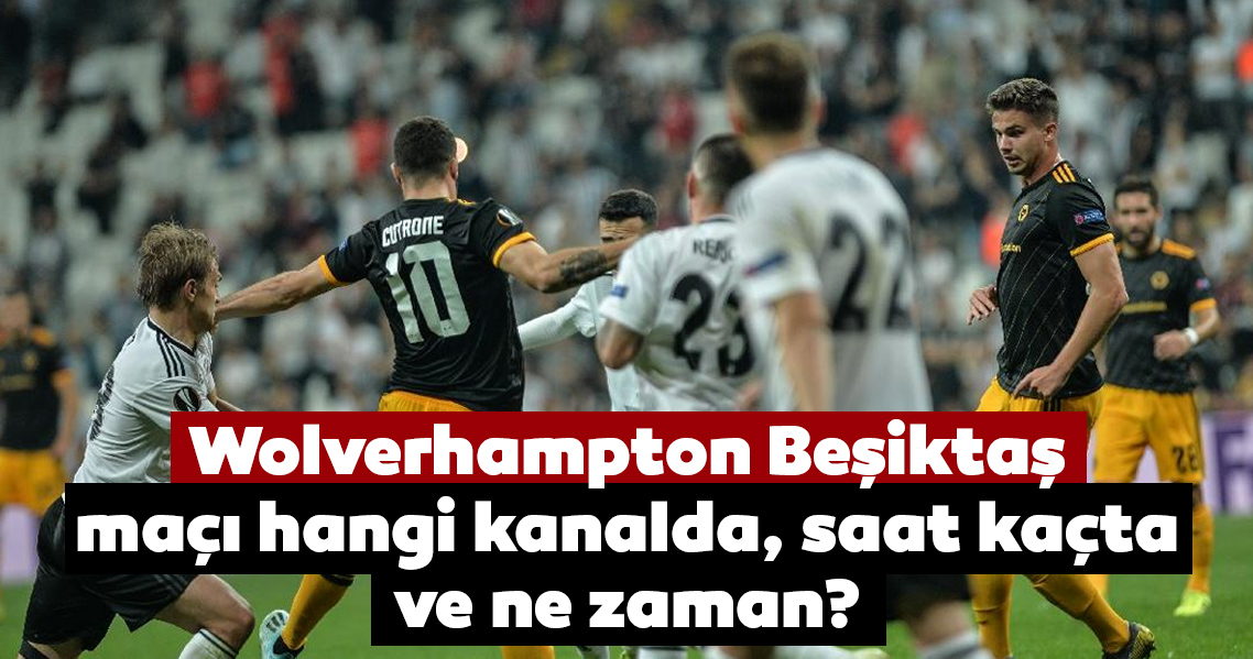 Wolverhampton Besiktas Maci Hangi Kanalda Yayinlanacak Uefa Avrupa Ligi Wolves Besiktas Maci Ne