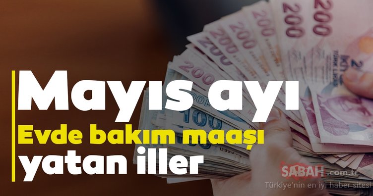 Evde bakım maaşı yatan iller güncel liste 15 Mayıs evde bakım maaşı ne