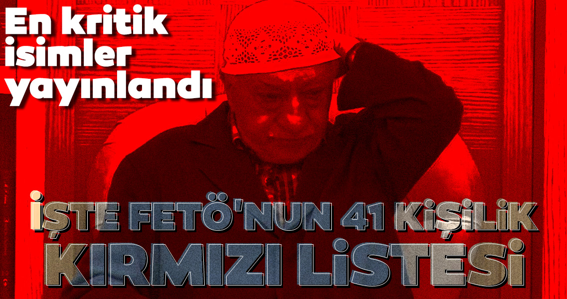 En kritik isimler yayınlandı! İşte FETÖ'nun 41 kişilik kırmızı listesi