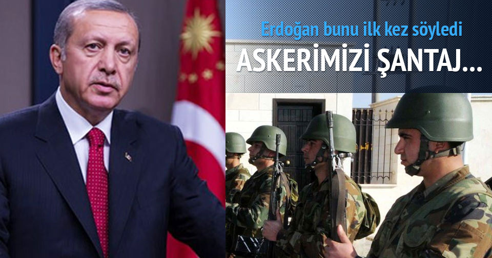 Erdoğan: Askerlerimizi şantaj...