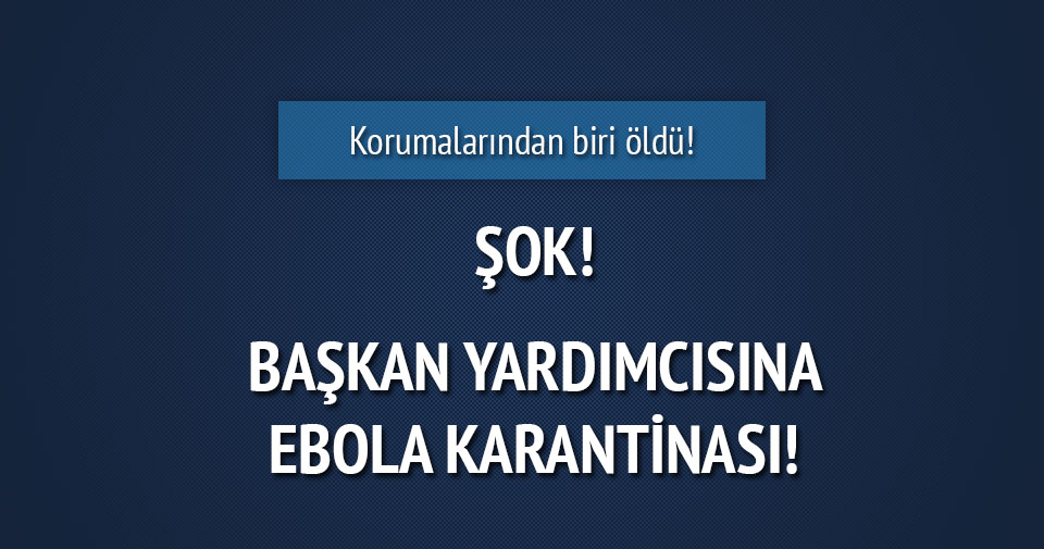 Başkan Yardımcısı Ebola karantinasında