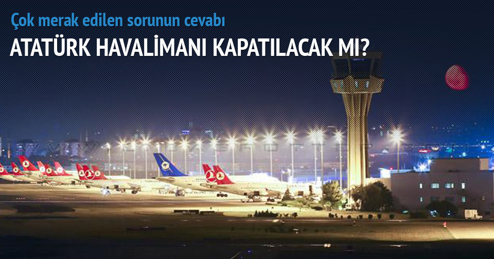 Atatürk Havalimanı kapatılacak, işte sebebi...