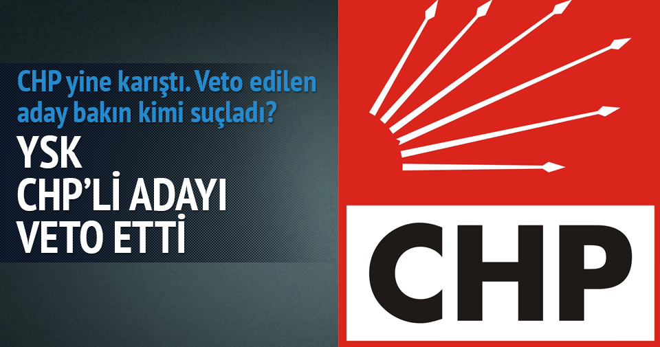YSK’dan CHP’li ismin adaylığına veto