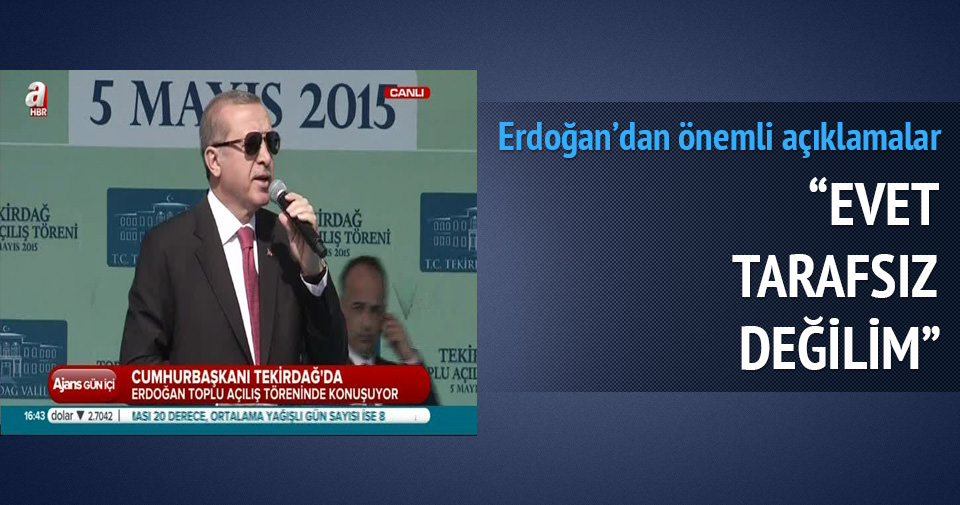 Erdoğan: Evet tarafsız değilim
