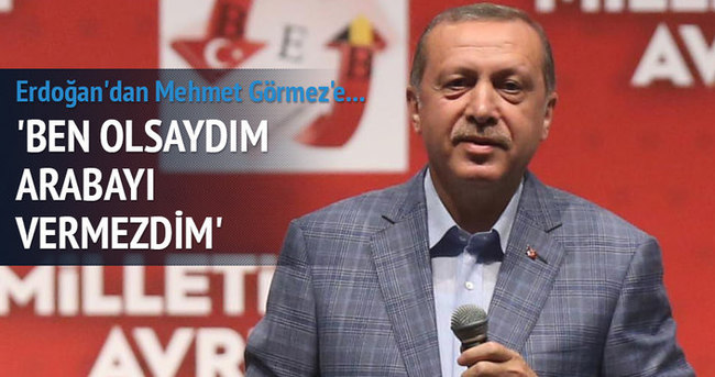 Cumhurbaşkanı Erdoğan: Sakın bu arabayı verme