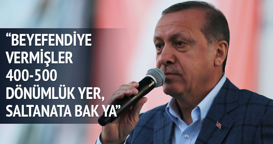 Erdoğan: Saltanata bak ya...