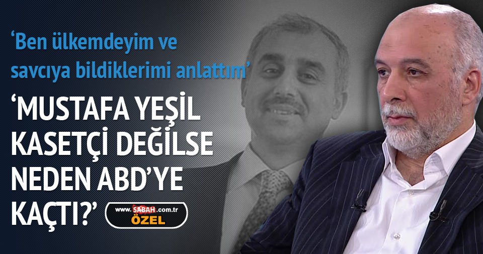 Latif Erdoğan: Mustafa Yeşil kasetçi değilse neden ABD’ye kaçtı