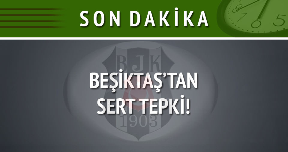 Beşiktaş’tan sert tepki