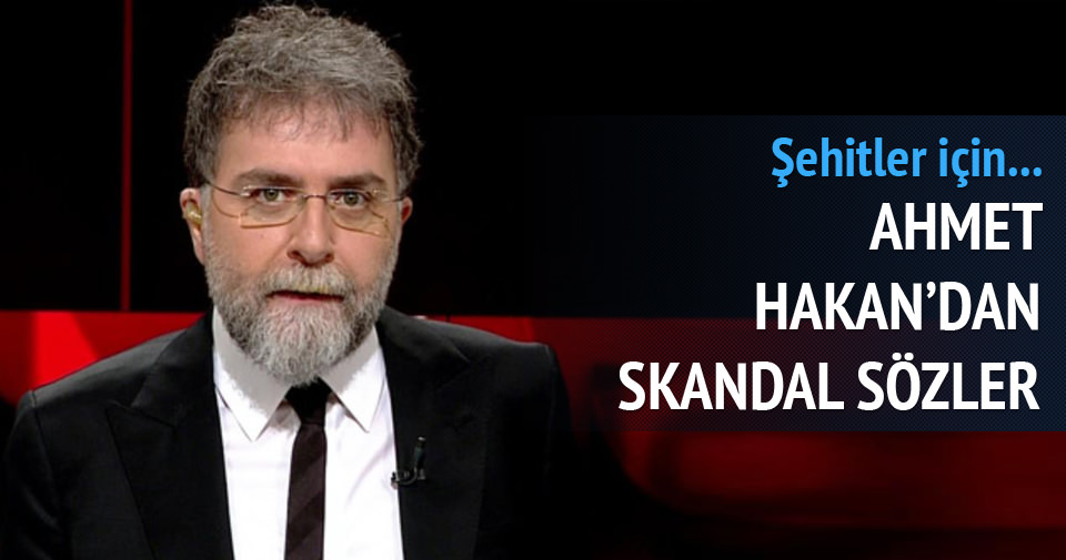 Ahmet Hakan’dan şehitler için skandal sözler