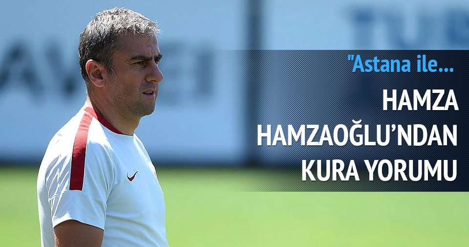 Hamza Hamzaoğlu'ndan kura yorumu: Astana ile...