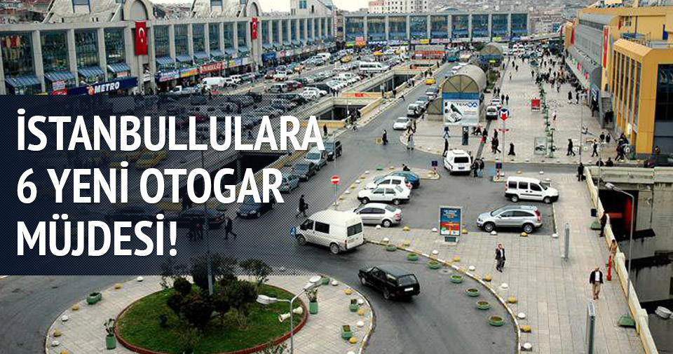 İstanbullulara 6 yeni otogar müjdesi