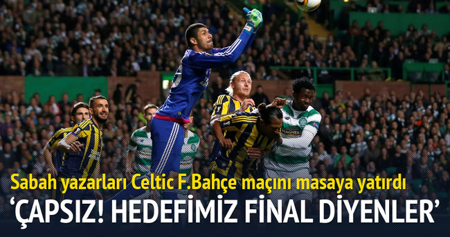 Usta yazarlar Celtic-Fenerbahçe maçını yorumladı