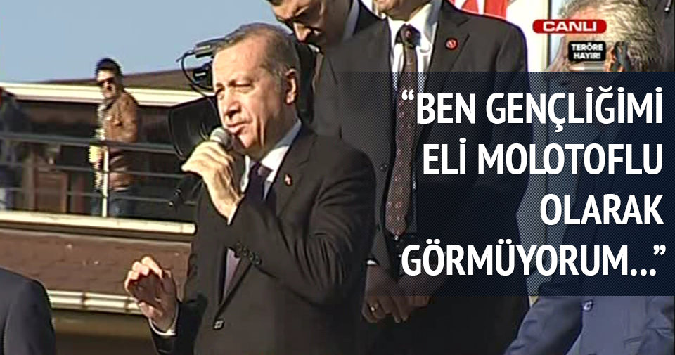 Erdoğan: Ben gençliğimi eli molotoflu gençlik olarak görmüyorum