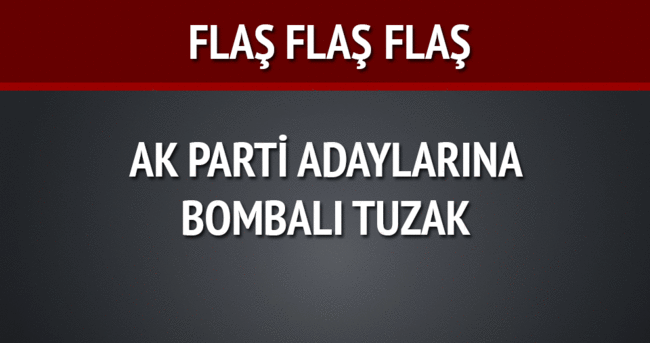 AK Partili adaylara bombalı tuzak