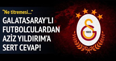 Galatasaray’lı futbolculardan Aziz Yıldırım’a cevap