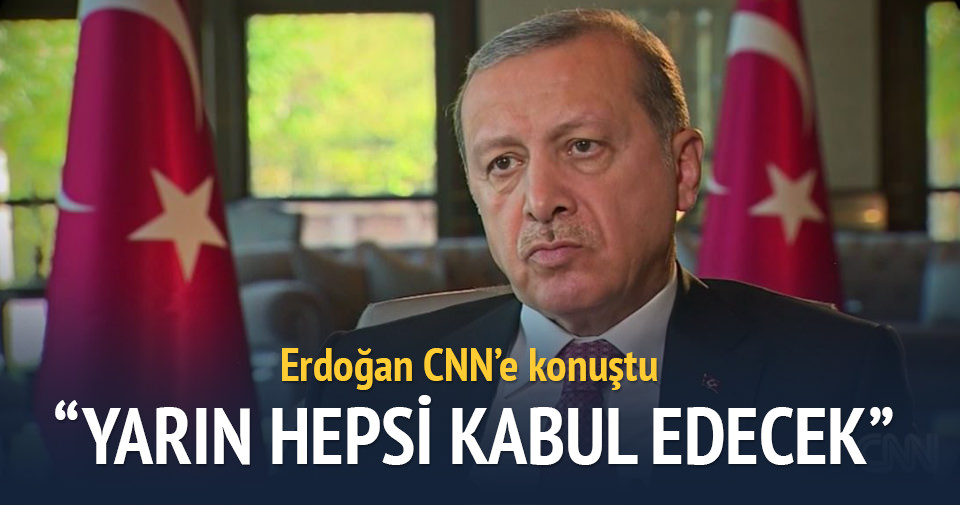 Erdoğan CNN’e konuştu: Yarın hepsi kabul edecek