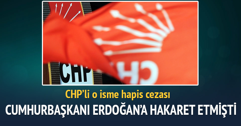 CHP’li o isme Erdoğan’a hakaretten hapis cezası