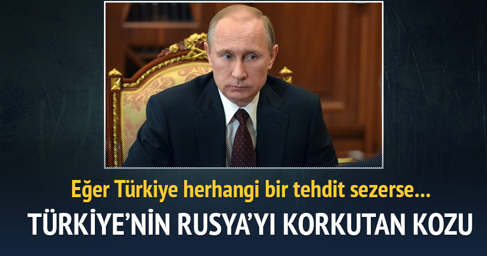 Türkiye’nin Rusya’yı korkutan kozu