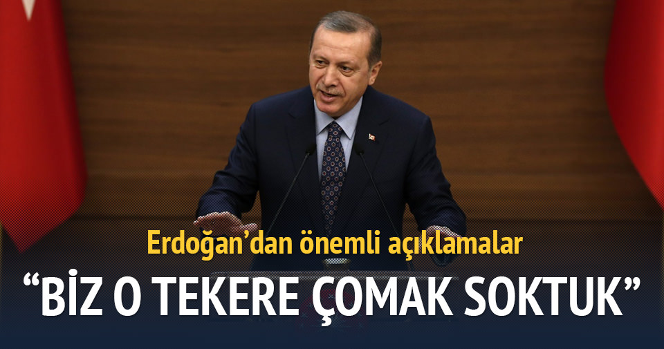 Erdoğan: Biz o tekere çomak soktuk