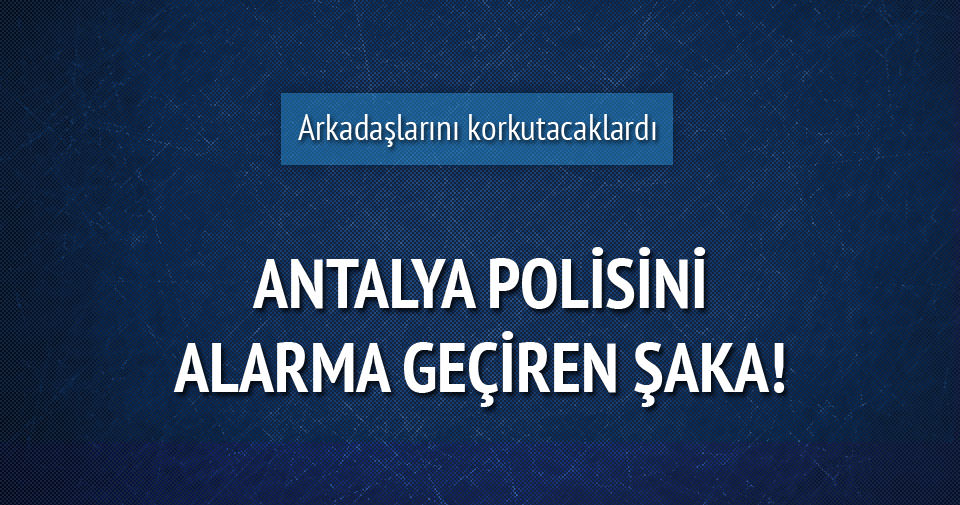 Antalya polisini alarma geçiren şaka!