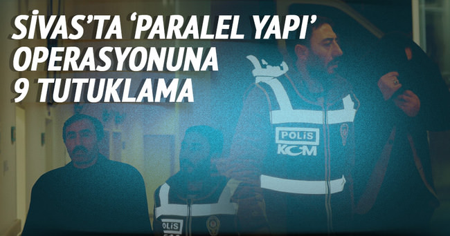 Sivas’ta ’Paralel Yapı’ operasyonuna 9 tutuklama