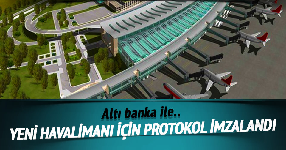 İstanbul’un yeni havalimanı finansmanı için teyit protokolü imzalandı