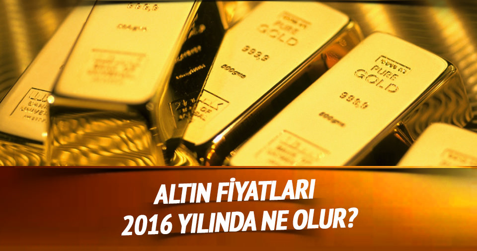Altın fiyatları 2016 yılında ne olur?
