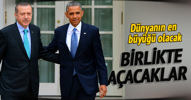 Erdoğan ve Obama birlikte açacak
