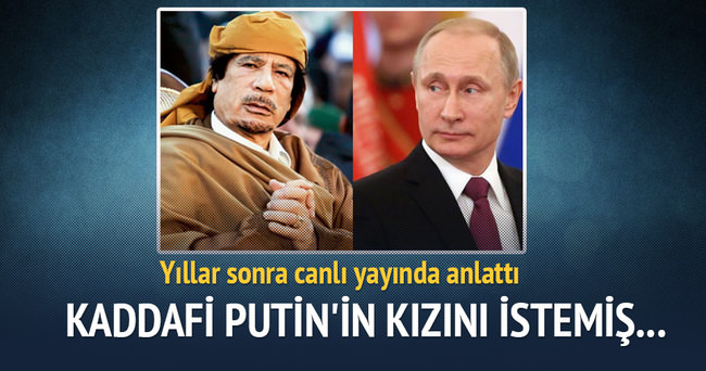 Kaddafi Putin’in kızını istemiş!