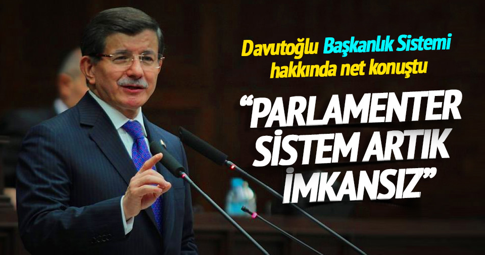 Davutoğlu: Parlamenter sistem artık imkansız