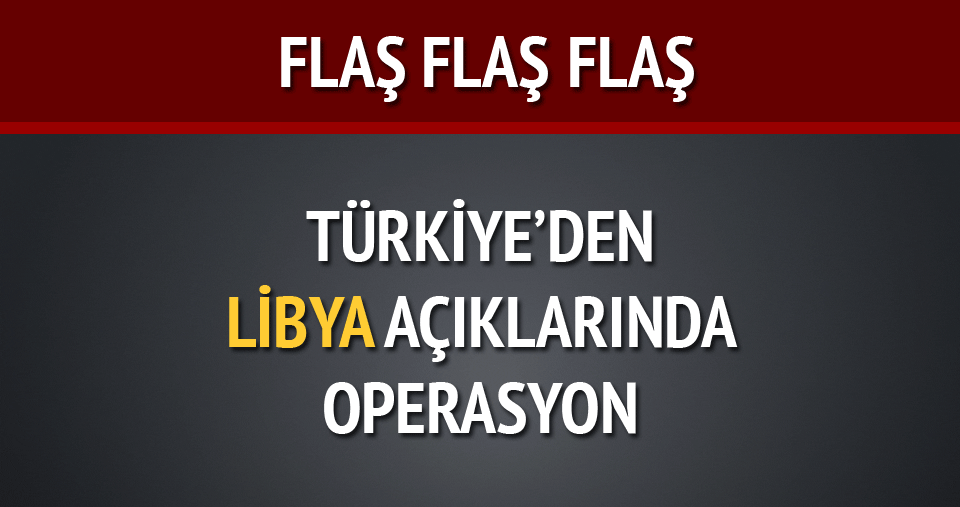 Türk güvenlik güçlerinden Libya açıklarında operasyon