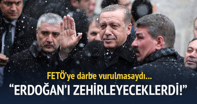 ’’FETÖ, Cumhurbaşkanı Erdoğan’ı zehirlemeye çalıştı’’