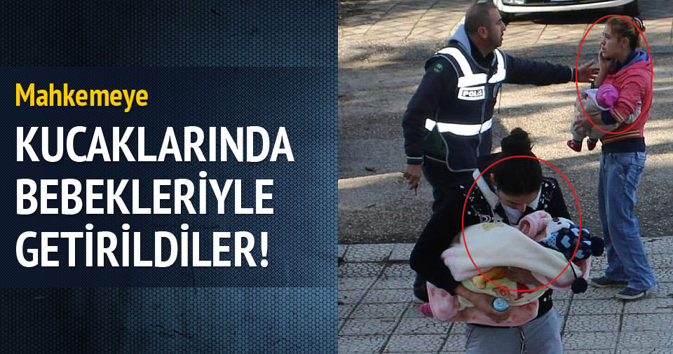 Kucaklarındaki Bebeklerle Adliyeye Sevk Edildiler - Yaşam Haberleri