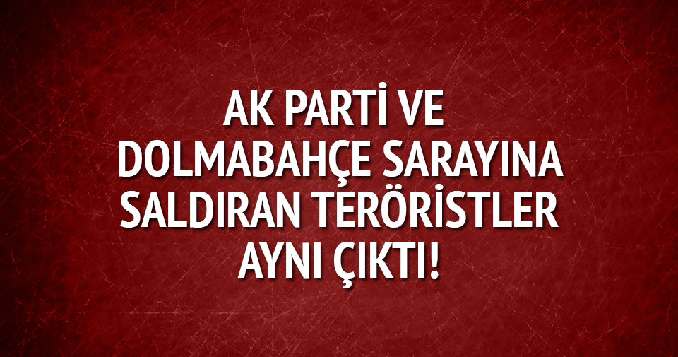 AK Parti ve Dolmabahçe Sarayı’na saldıran teröristler aynı çıktı