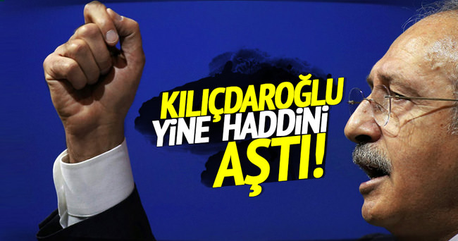 Kılıçdaroğlu yine haddini aştı