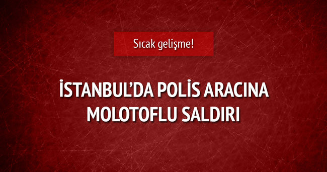 İstanbul’da polis aracına molotoflu saldırı
