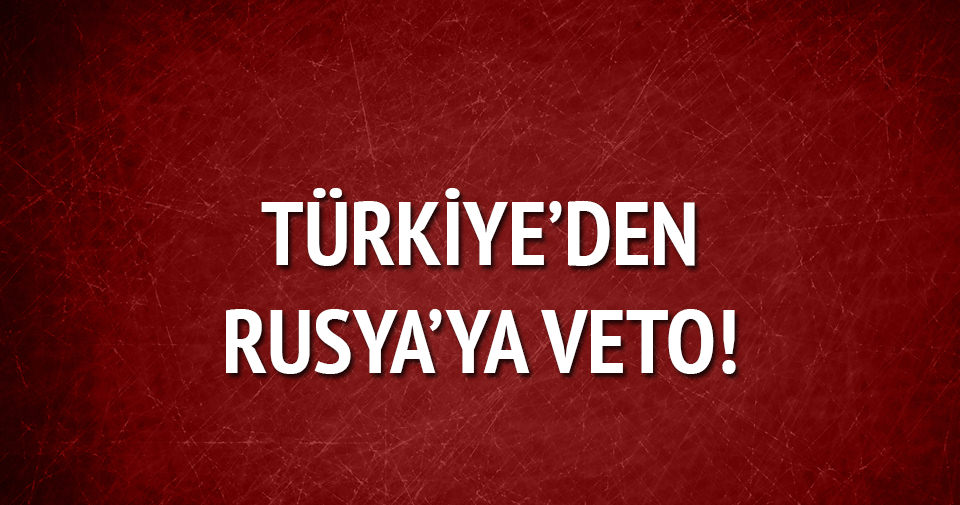 Türkiye’den Rusya’ya veto