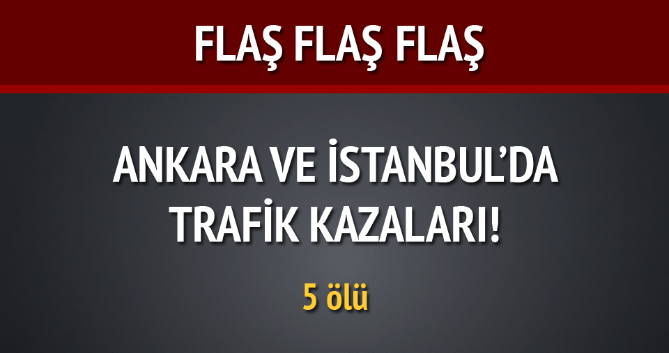 Ankara ve İstanbul’da trafik kazaları!