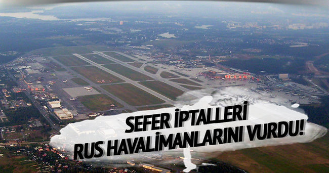 Türkiye’ye sefer iptali Rus havalimanlarını vurdu