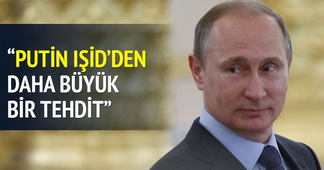 ’’Putin, IŞİD’den daha büyük bir tehdit’’
