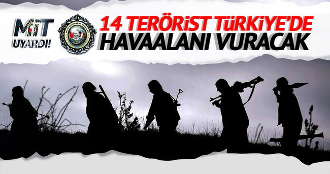 MİT uyardı! 14 terörist Türkiye’de havaalanı vuracak