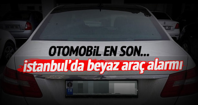 İstanbul’da beyaz araç alarmı