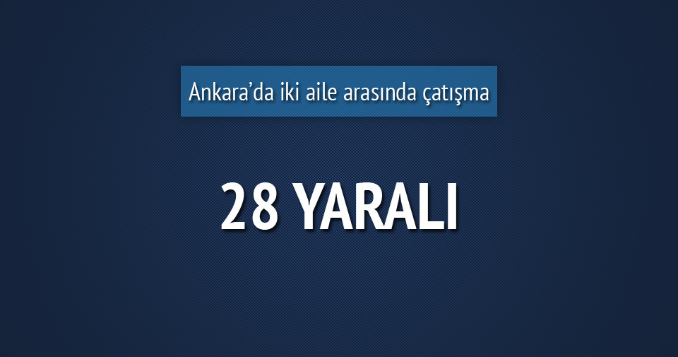 Ankara’da iki aile arasında silahlı çatışma: 28 yaralı