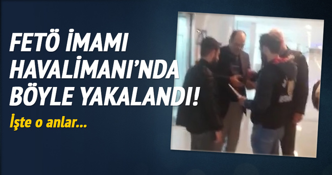 FETÖ imamı Atatürk Havalimanı’nda böyle yakalandı