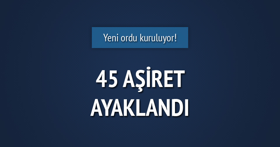 45 aşiret ayaklandı, yeni ordu kuracaklar
