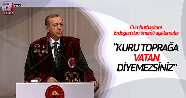 Cumhurbaşkanı Erdoğan: Kuru toprağa vatan diyemezsiniz