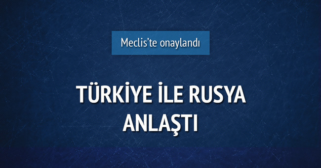 Rusya ile anlaşmayı meclis onayladı