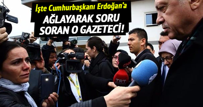İşte Erdoğan’a ağlayarak soru soran o gazeteci