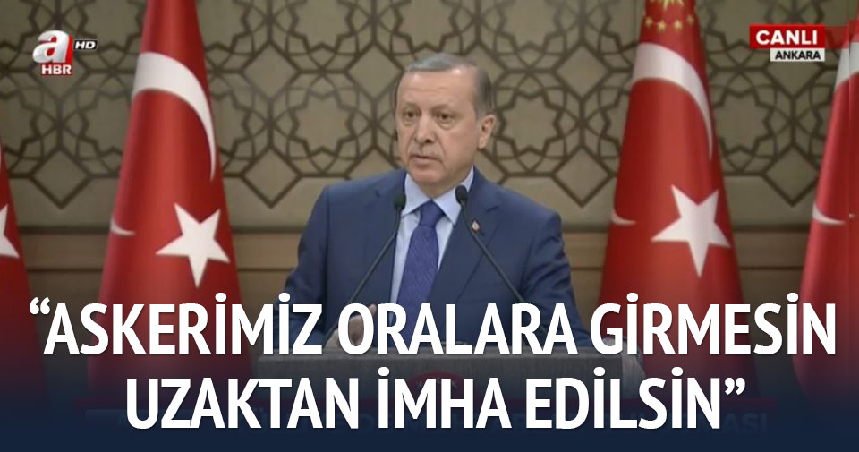 Erdoğan: Uzaktan imha edilsin