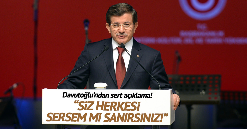 Başbakan Davutoğlu: Siz herkesi sersem mi sanırsınız?
